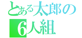 とある太郎の６人組（）