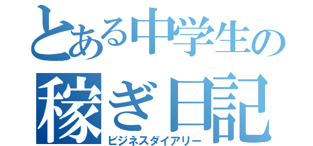 とある中学生の稼ぎ日記（ビジネスダイアリー）