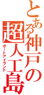 とある神戸の超人工島（ポートアイランド）