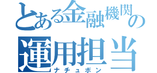 とある金融機関の運用担当（ナチュボン）