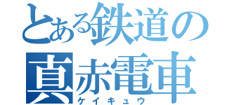 とある鉄道の真赤電車（ケイキュウ）