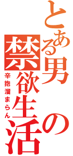 とある男の禁欲生活（辛抱溜まらん）