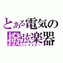 とある電気の撥弦楽器（エレキギター）