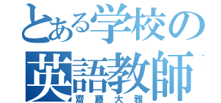 とある学校の英語教師（齋藤大雅）