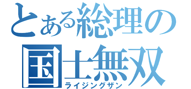 とある総理の国士無双（ライジングザン）