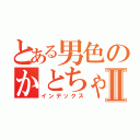 とある男色のかとちゃんⅡ（インデックス）