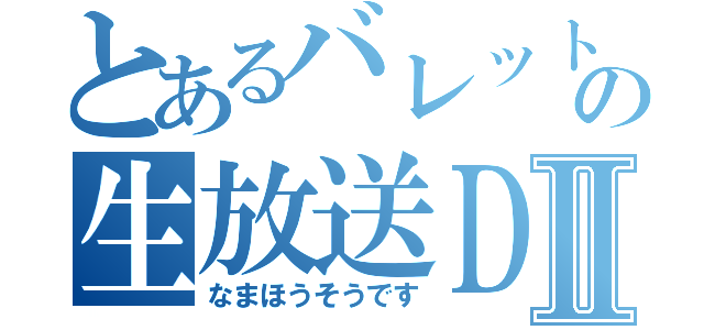 とあるバレットの生放送ＤⅡ（なまほうそうです）