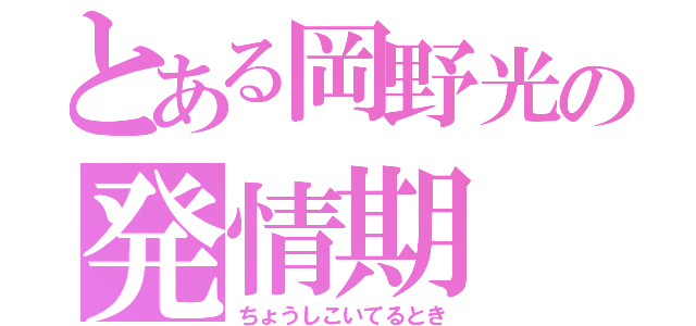 とある岡野光の発情期（ちょうしこいてるとき）