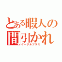 とある暇人の間引かれ（グーグルプラス）