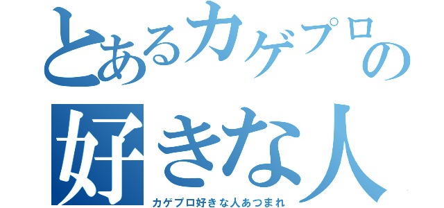 とあるカゲプロの好きな人たち（カゲプロ好きな人あつまれ）