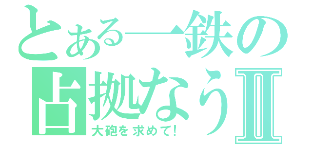 とある一鉄の占拠なうⅡ（大砲を求めて！）