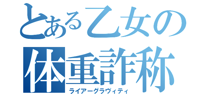 とある乙女の体重詐称（ライアーグラヴィティ）