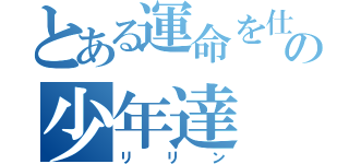 とある運命を仕組まれたの少年達（リリン）