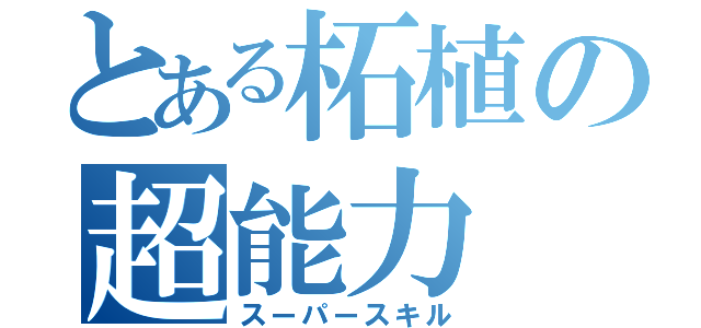 とある柘植の超能力（スーパースキル）