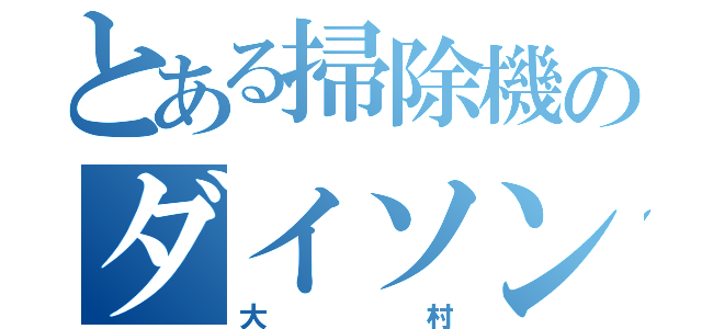 とある掃除機のダイソン（大村）