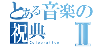 とある音楽の祝典Ⅱ（Ｃｅｌｅｂｒａｔｉｏｎ）