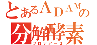 とあるＡＤＡＭの分解酵素（プロテアーゼ）