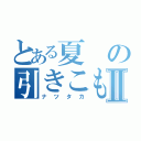 とある夏の引きこもりⅡ（ナツタカ）