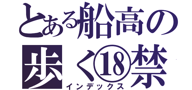 とある船高の歩く⑱禁（インデックス）