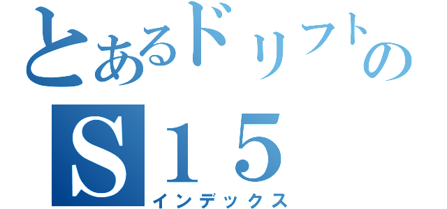 とあるドリフトのＳ１５（インデックス）