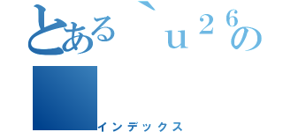 とある｀ｕ２６０５の（インデックス）