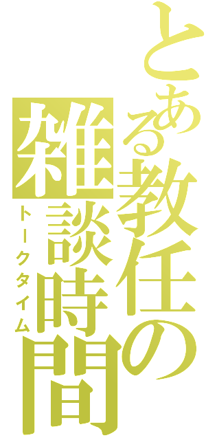 とある教任の雑談時間（トークタイム）