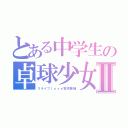 とある中学生の卓球少女Ⅱ（リライフｌｏｖｅ宮崎亜柚）