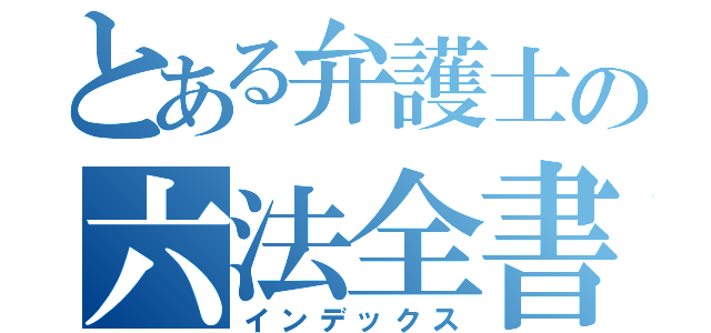 とある弁護士の六法全書（インデックス）