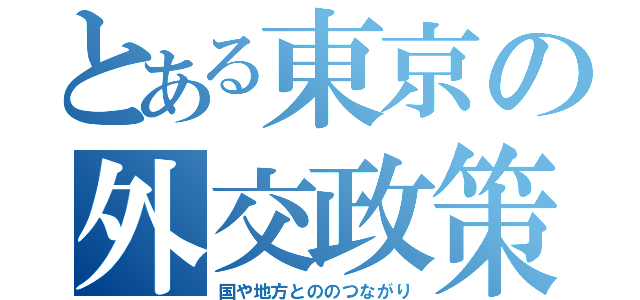 とある東京の外交政策（国や地方とののつながり）