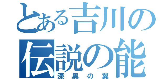 とある吉川の伝説の能力（漆黒の翼）