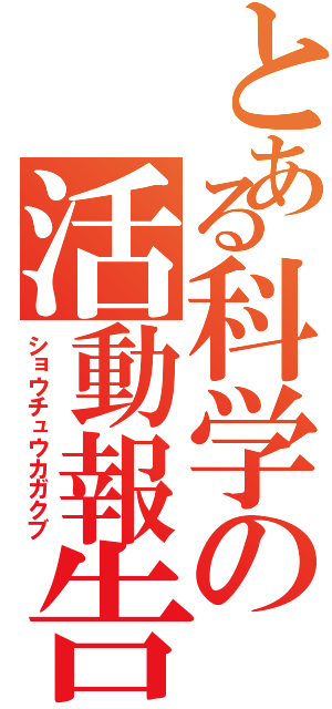 とある科学の活動報告（ショウチュウカガクブ）