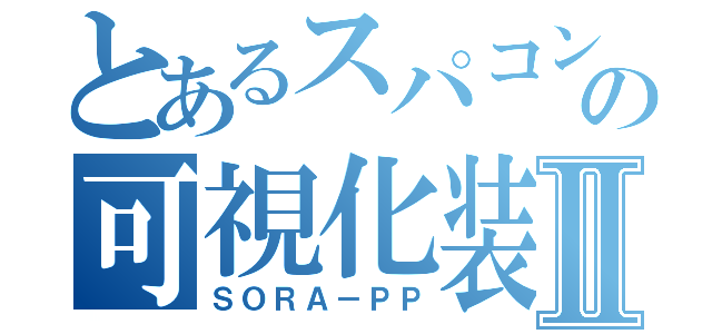 とあるスパコンの可視化装置Ⅱ（ＳＯＲＡ－ＰＰ）