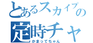 とあるスカイプの定時チャット（かまってちゃん）