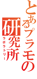 とあるプラモの研究所（ラボラトリー）