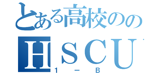 とある高校ののＨＳＣＵＣ（１ーＢ）