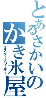 とあるさかいのかき氷屋さん（ミスターフリーザー）