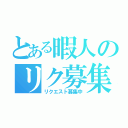 とある暇人のリク募集（リクエスト募集中）