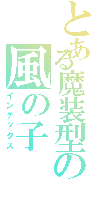 とある魔装型の風の子Ⅱ（インデックス）