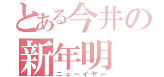 とある今井の新年明（ニューイヤー）