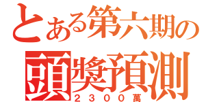 とある第六期の頭獎預測（２３００萬）