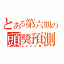 とある第六期の頭獎預測（２３００萬）