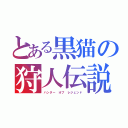 とある黒猫の狩人伝説（ハンター　オブ　レジェンド）