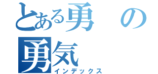 とある勇の勇気（インデックス）