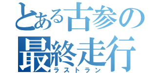 とある古参の最終走行（ラストラン）