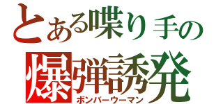 とある喋り手の爆弾誘発（ボンバーウーマン）