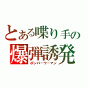 とある喋り手の爆弾誘発（ボンバーウーマン）