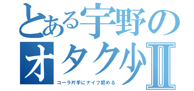 とある宇野のオタク少年Ⅱ（コーラ片手にナイフ舐める）