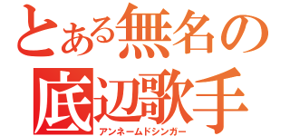 とある無名の底辺歌手（アンネームドシンガー）