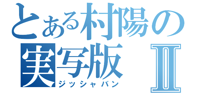 とある村陽の実写版Ⅱ（ジッシャバン）