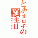 とあるオロチの誕生日（おめでたい）